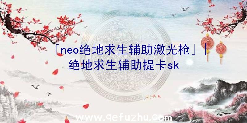 「neo绝地求生辅助激光枪」|绝地求生辅助提卡sk